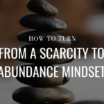 5 Ways To Go From A Scarcity To Abundance Mindset
